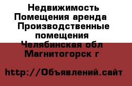 Недвижимость Помещения аренда - Производственные помещения. Челябинская обл.,Магнитогорск г.